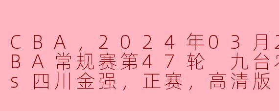 ### CBA常规赛第47轮：九台农商银行对阵四川金强的精彩对决